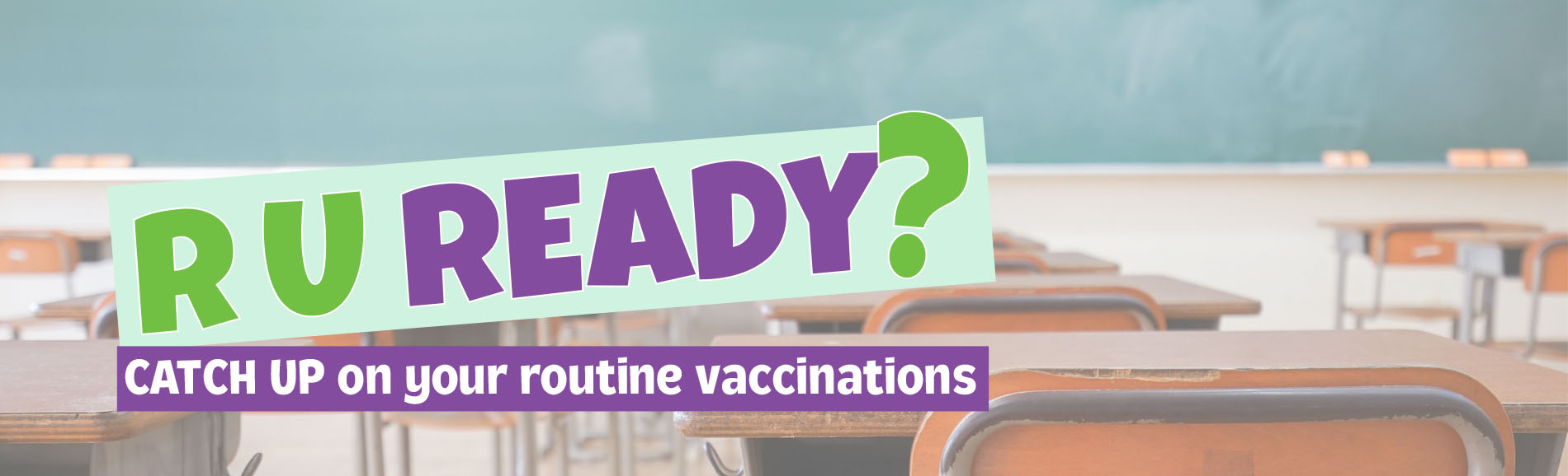 classroom with desks and text says R U Ready? Catch up on your routine vaccinations.